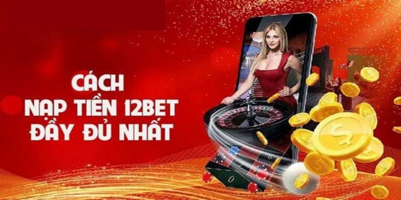 Nạp tiền 12Bet thành công 100%: Mẹo tránh lỗi và lưu ý quan trọng